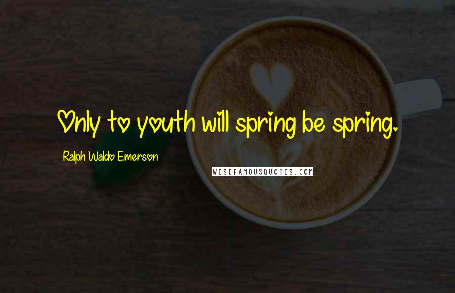 Ralph Waldo Emerson Quotes: Only to youth will spring be spring.