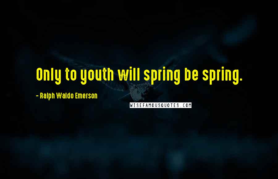 Ralph Waldo Emerson Quotes: Only to youth will spring be spring.