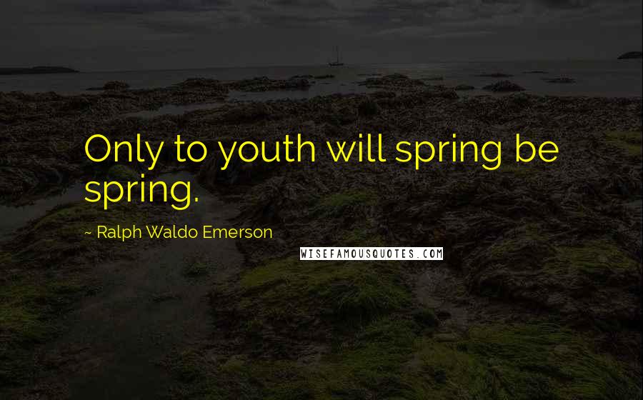 Ralph Waldo Emerson Quotes: Only to youth will spring be spring.