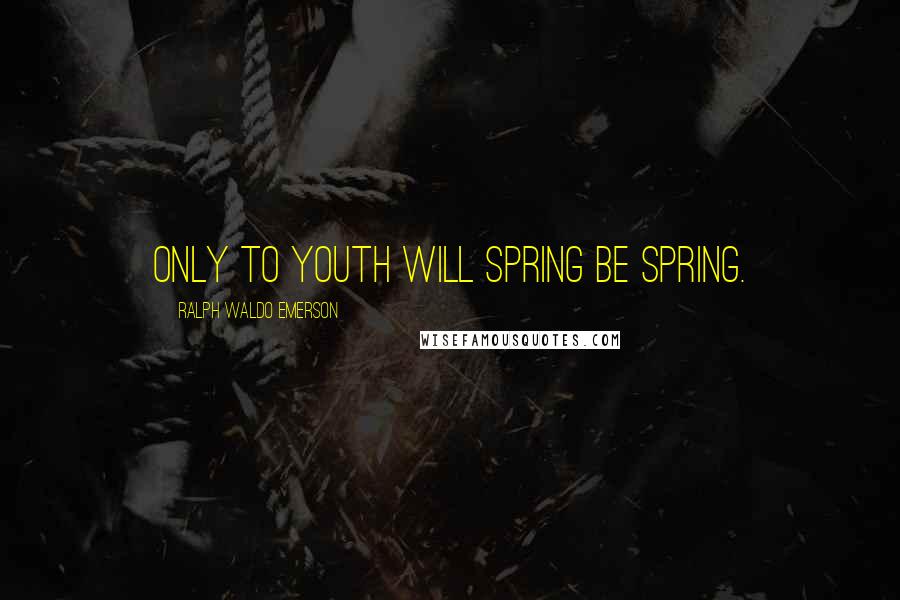 Ralph Waldo Emerson Quotes: Only to youth will spring be spring.