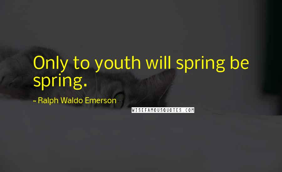 Ralph Waldo Emerson Quotes: Only to youth will spring be spring.