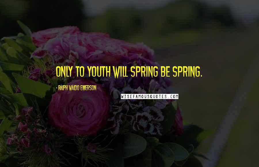 Ralph Waldo Emerson Quotes: Only to youth will spring be spring.