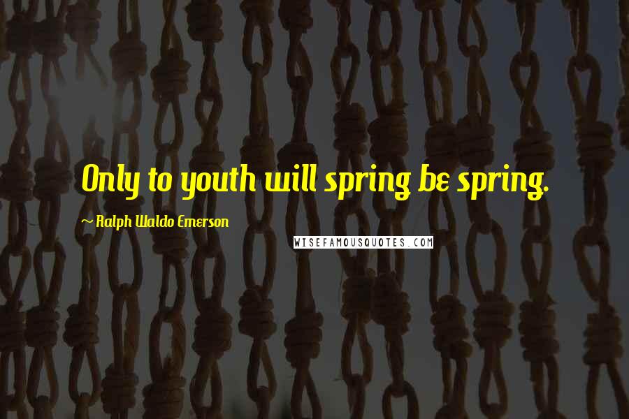 Ralph Waldo Emerson Quotes: Only to youth will spring be spring.