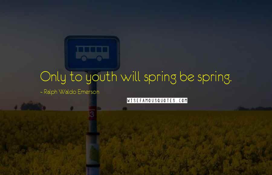 Ralph Waldo Emerson Quotes: Only to youth will spring be spring.