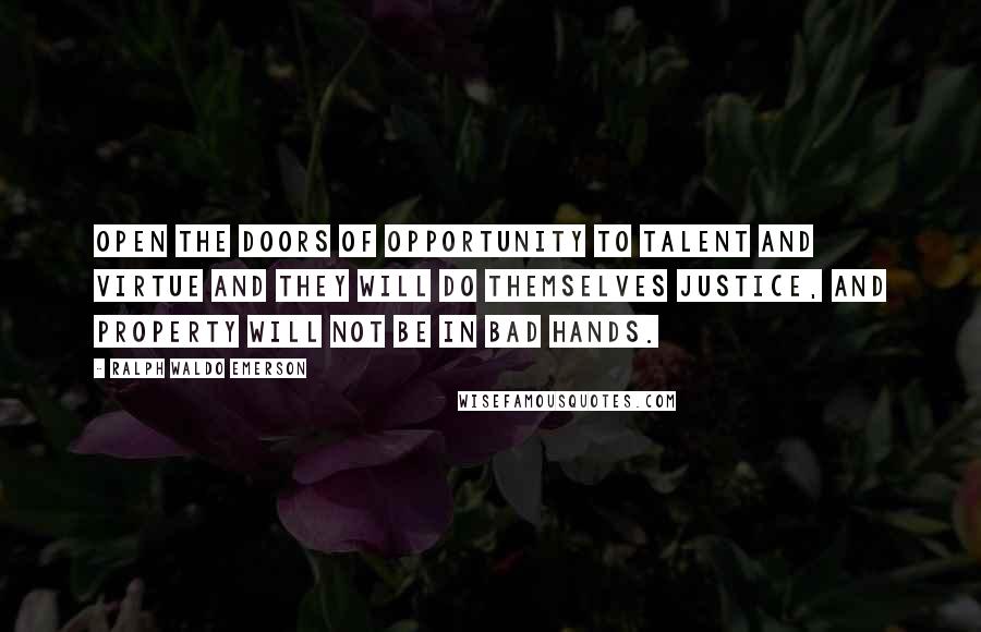Ralph Waldo Emerson Quotes: Open the doors of opportunity to talent and virtue and they will do themselves justice, and property will not be in bad hands.