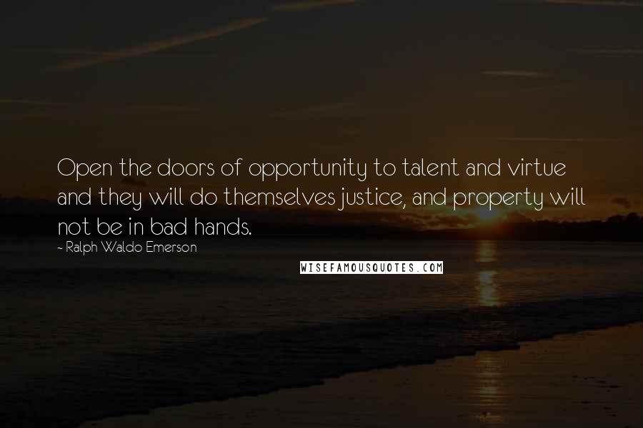 Ralph Waldo Emerson Quotes: Open the doors of opportunity to talent and virtue and they will do themselves justice, and property will not be in bad hands.