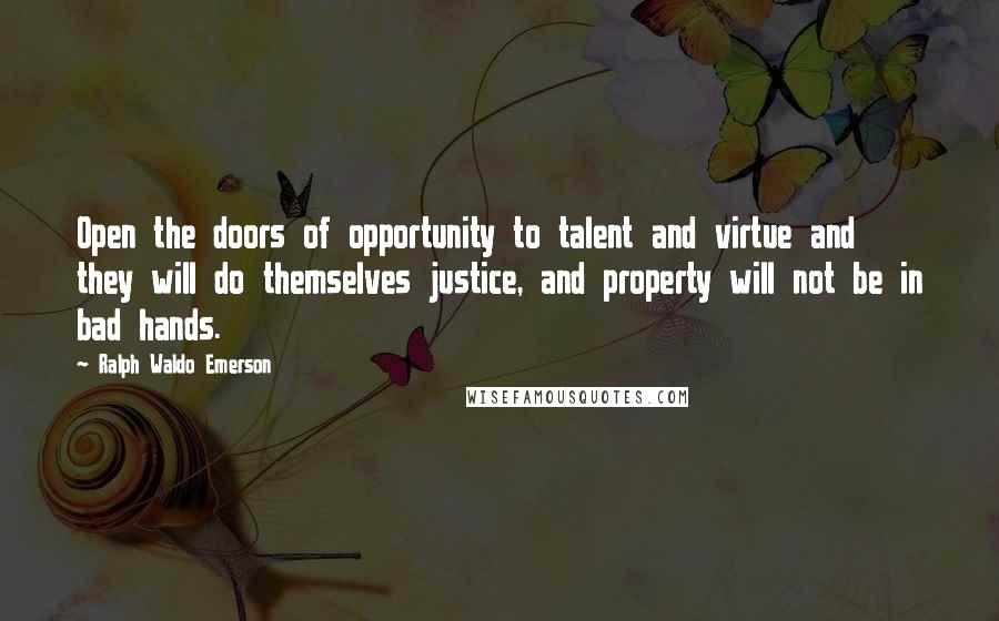 Ralph Waldo Emerson Quotes: Open the doors of opportunity to talent and virtue and they will do themselves justice, and property will not be in bad hands.