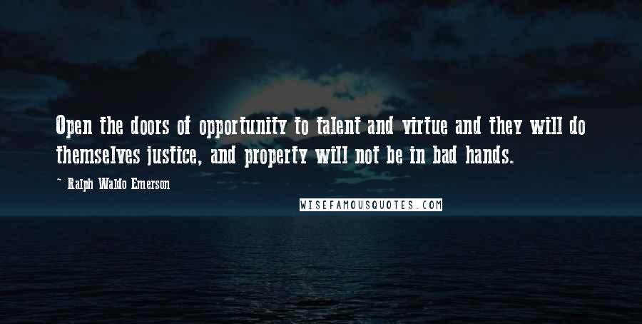 Ralph Waldo Emerson Quotes: Open the doors of opportunity to talent and virtue and they will do themselves justice, and property will not be in bad hands.