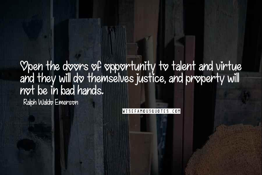 Ralph Waldo Emerson Quotes: Open the doors of opportunity to talent and virtue and they will do themselves justice, and property will not be in bad hands.