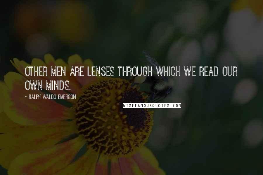 Ralph Waldo Emerson Quotes: Other men are lenses through which we read our own minds.