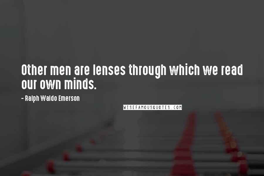 Ralph Waldo Emerson Quotes: Other men are lenses through which we read our own minds.