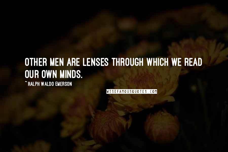 Ralph Waldo Emerson Quotes: Other men are lenses through which we read our own minds.