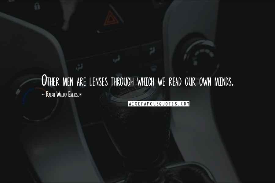 Ralph Waldo Emerson Quotes: Other men are lenses through which we read our own minds.