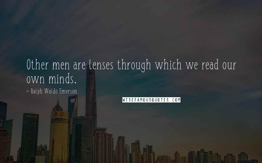 Ralph Waldo Emerson Quotes: Other men are lenses through which we read our own minds.