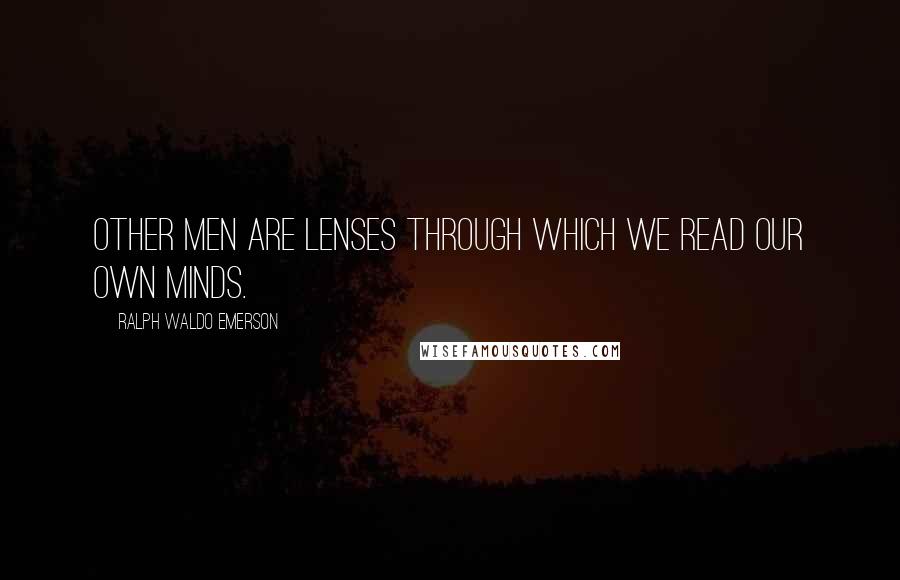 Ralph Waldo Emerson Quotes: Other men are lenses through which we read our own minds.