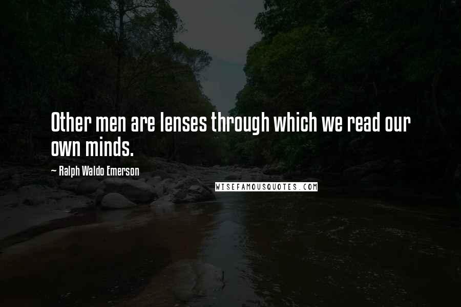 Ralph Waldo Emerson Quotes: Other men are lenses through which we read our own minds.