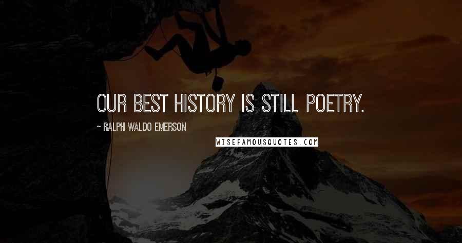 Ralph Waldo Emerson Quotes: Our best history is still poetry.