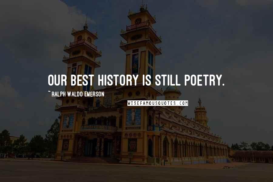 Ralph Waldo Emerson Quotes: Our best history is still poetry.