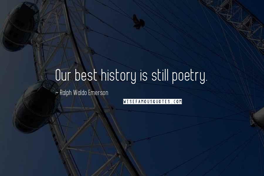 Ralph Waldo Emerson Quotes: Our best history is still poetry.