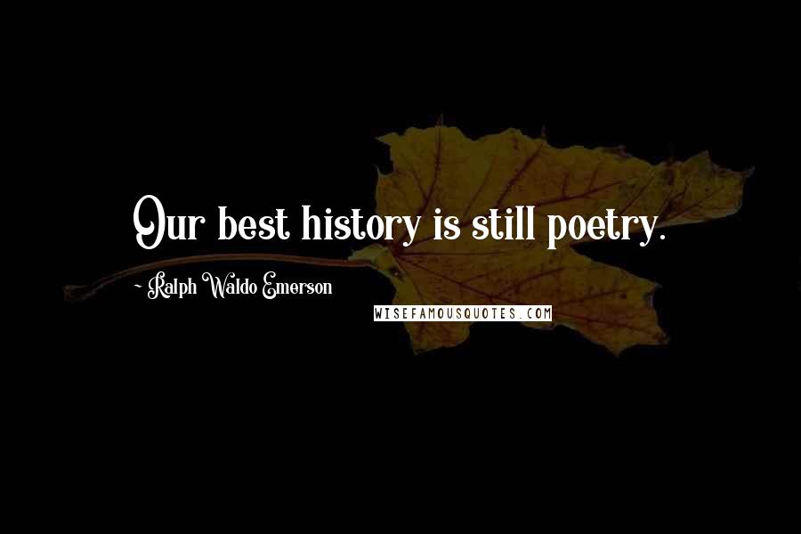 Ralph Waldo Emerson Quotes: Our best history is still poetry.