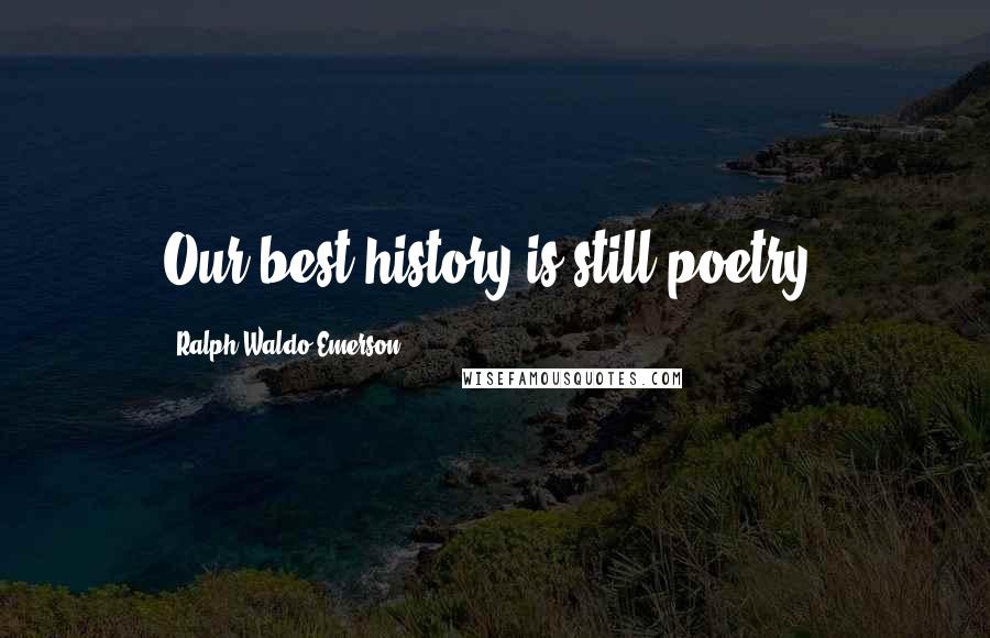 Ralph Waldo Emerson Quotes: Our best history is still poetry.