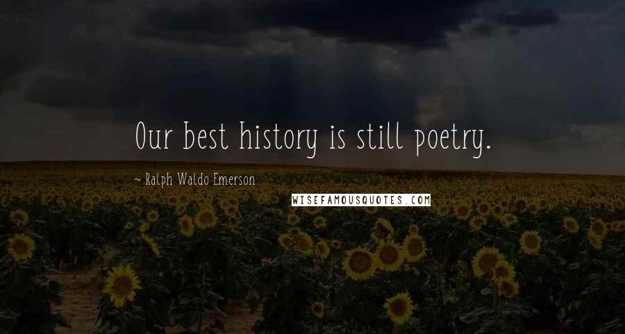 Ralph Waldo Emerson Quotes: Our best history is still poetry.