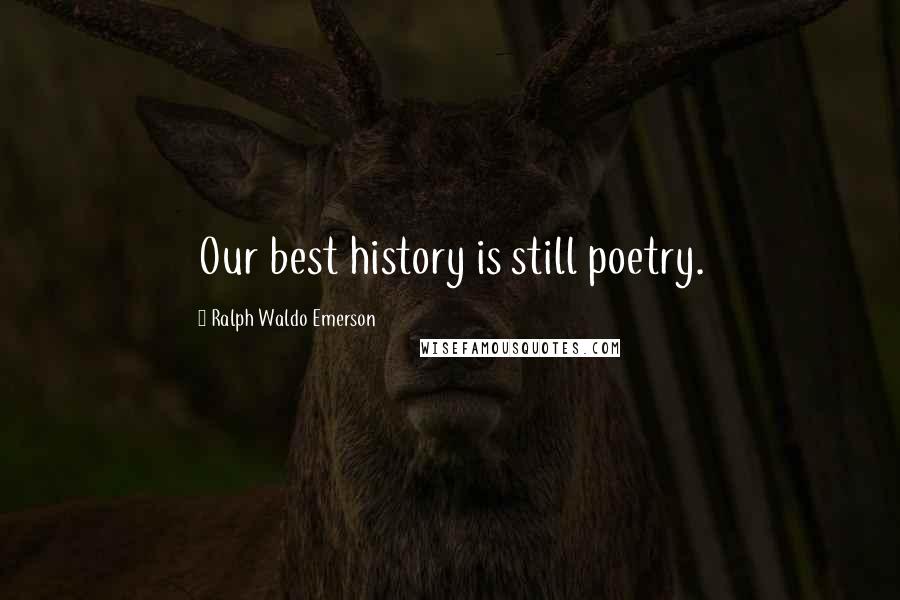 Ralph Waldo Emerson Quotes: Our best history is still poetry.