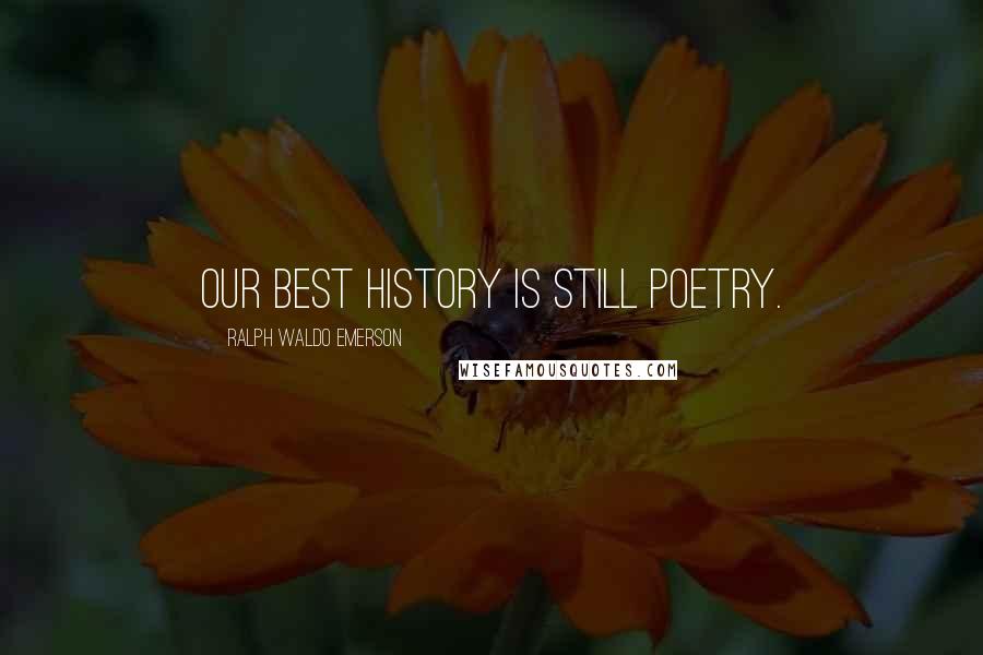 Ralph Waldo Emerson Quotes: Our best history is still poetry.