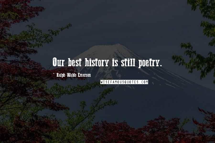 Ralph Waldo Emerson Quotes: Our best history is still poetry.