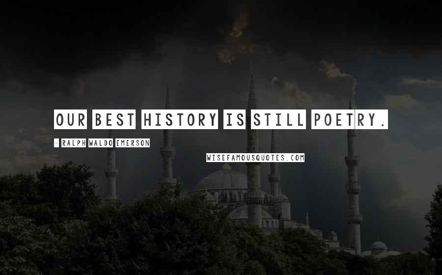 Ralph Waldo Emerson Quotes: Our best history is still poetry.