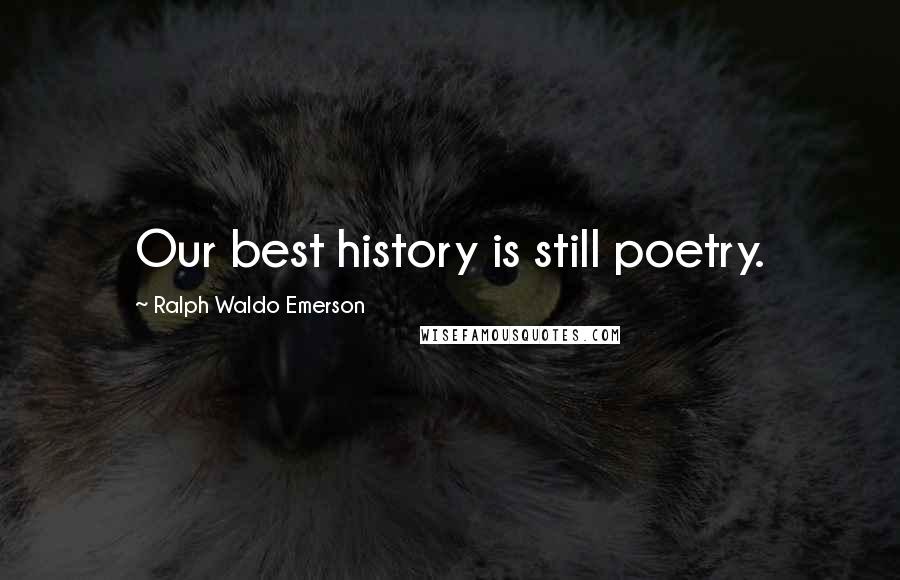 Ralph Waldo Emerson Quotes: Our best history is still poetry.