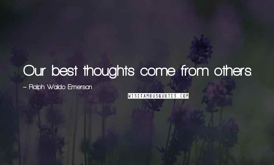 Ralph Waldo Emerson Quotes: Our best thoughts come from others.