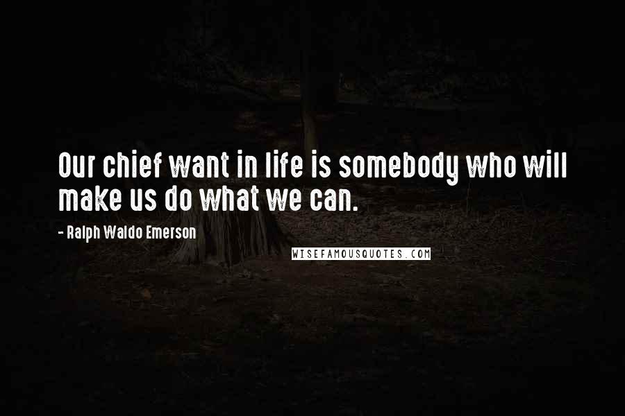 Ralph Waldo Emerson Quotes: Our chief want in life is somebody who will make us do what we can.