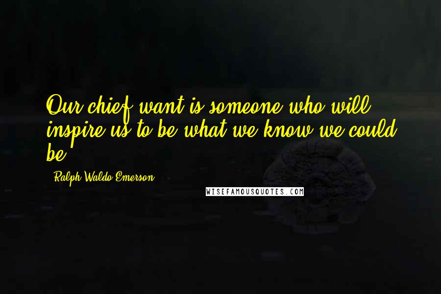 Ralph Waldo Emerson Quotes: Our chief want is someone who will inspire us to be what we know we could be.