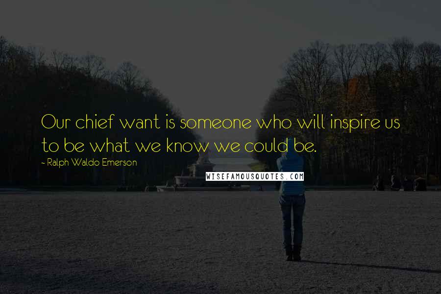 Ralph Waldo Emerson Quotes: Our chief want is someone who will inspire us to be what we know we could be.