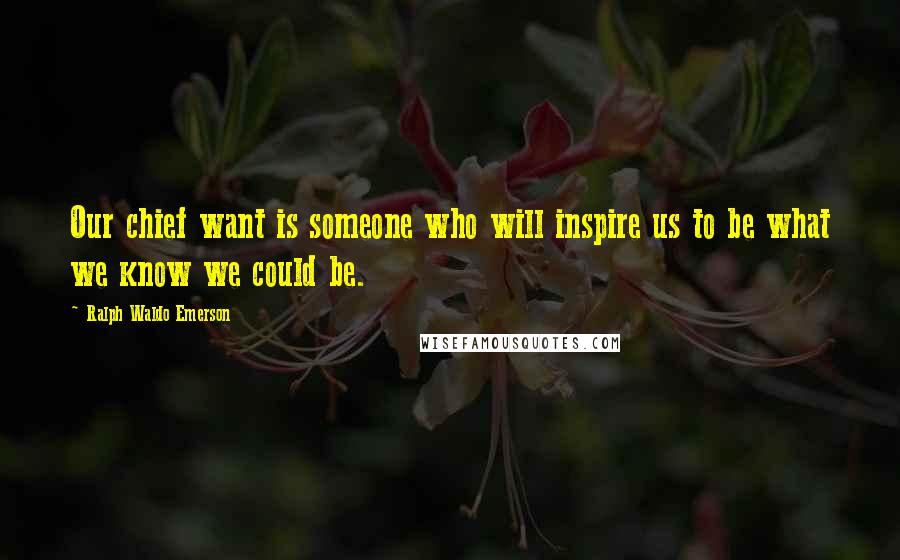 Ralph Waldo Emerson Quotes: Our chief want is someone who will inspire us to be what we know we could be.