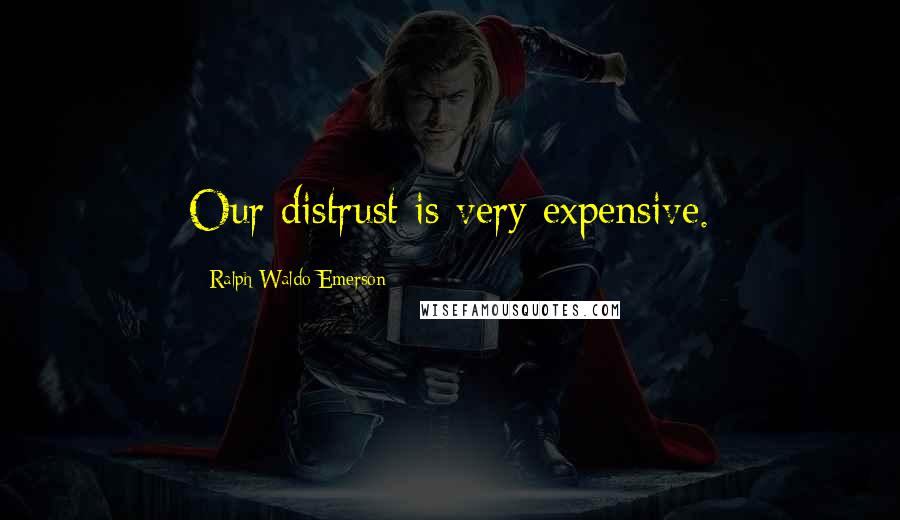 Ralph Waldo Emerson Quotes: Our distrust is very expensive.