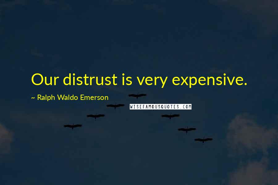 Ralph Waldo Emerson Quotes: Our distrust is very expensive.