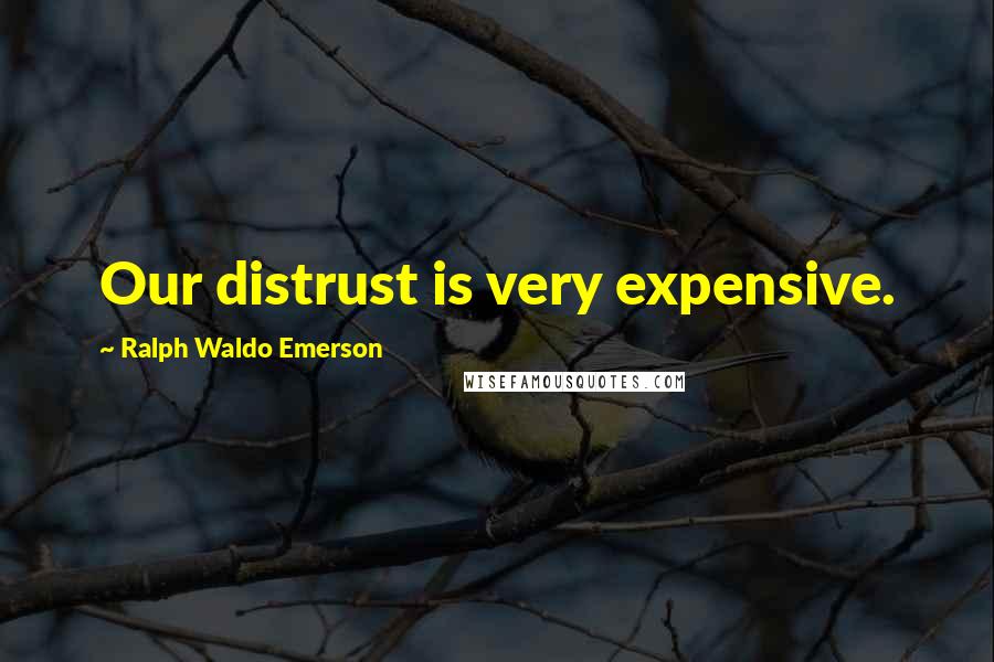 Ralph Waldo Emerson Quotes: Our distrust is very expensive.