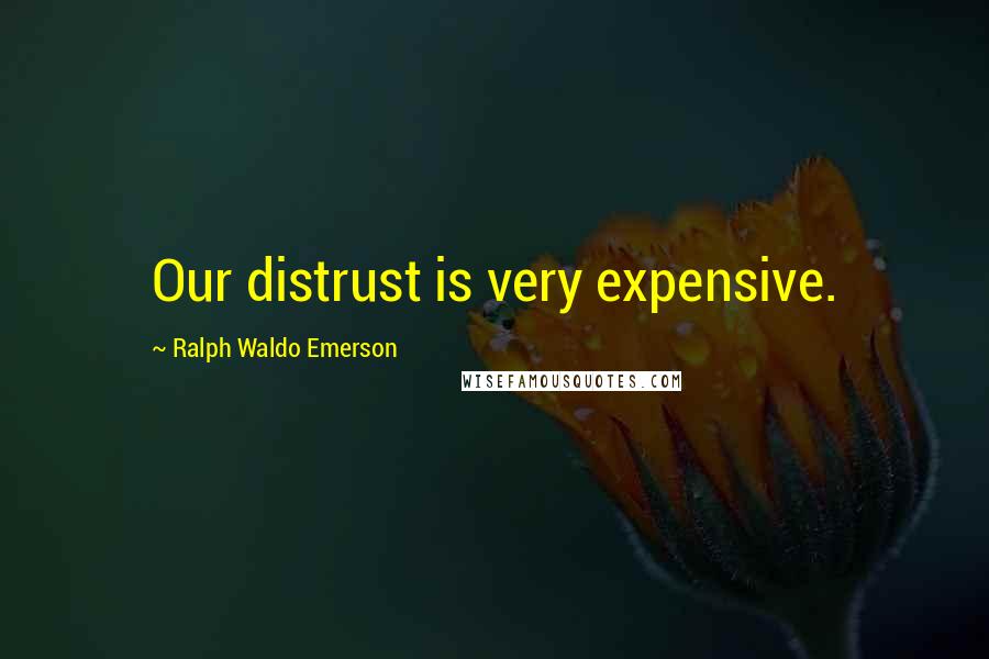 Ralph Waldo Emerson Quotes: Our distrust is very expensive.