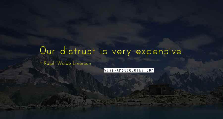 Ralph Waldo Emerson Quotes: Our distrust is very expensive.