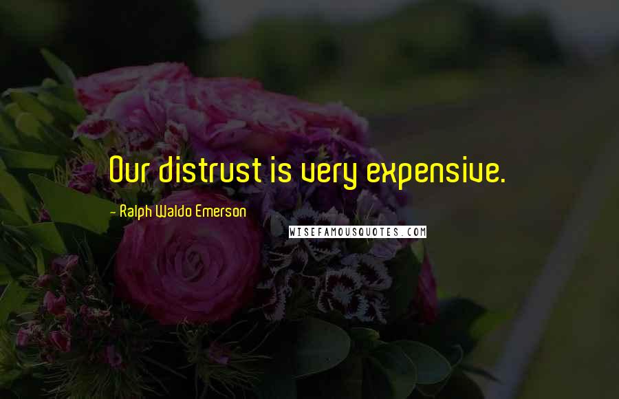 Ralph Waldo Emerson Quotes: Our distrust is very expensive.