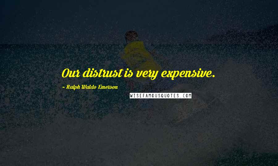 Ralph Waldo Emerson Quotes: Our distrust is very expensive.