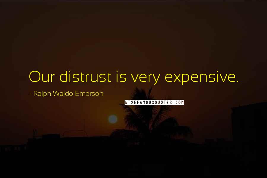 Ralph Waldo Emerson Quotes: Our distrust is very expensive.