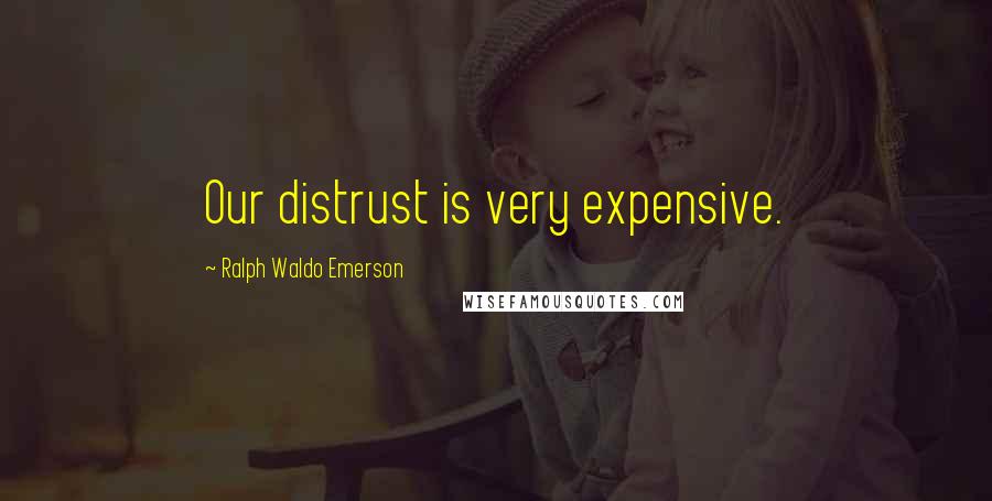 Ralph Waldo Emerson Quotes: Our distrust is very expensive.