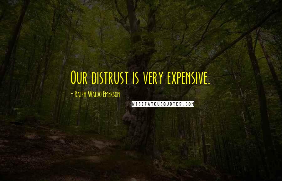 Ralph Waldo Emerson Quotes: Our distrust is very expensive.