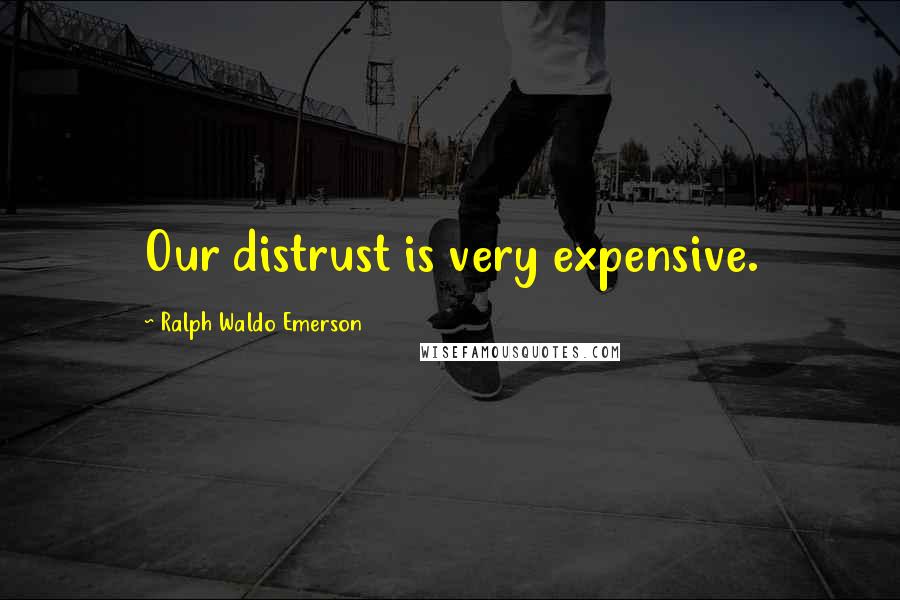 Ralph Waldo Emerson Quotes: Our distrust is very expensive.