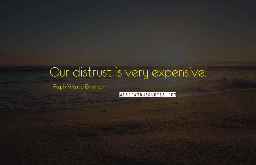 Ralph Waldo Emerson Quotes: Our distrust is very expensive.