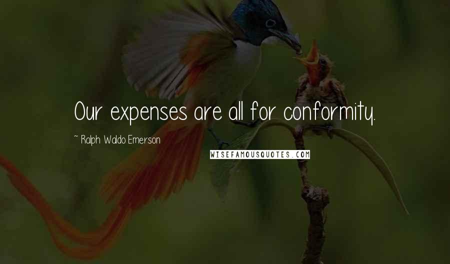 Ralph Waldo Emerson Quotes: Our expenses are all for conformity.