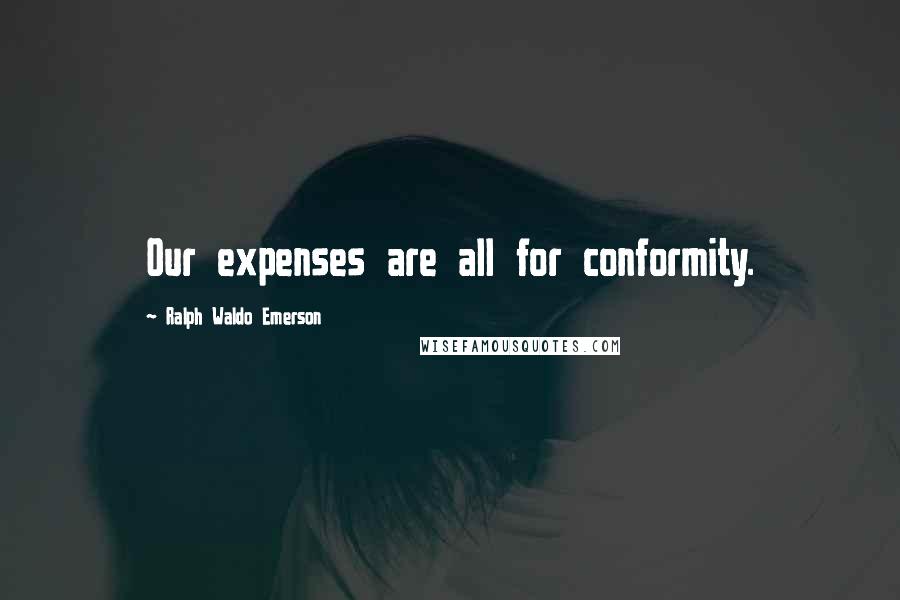 Ralph Waldo Emerson Quotes: Our expenses are all for conformity.